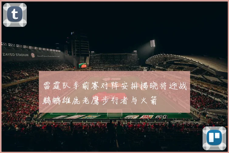 雷霆队季前赛对阵安排揭晓将迎战鹈鹕雄鹿老鹰步行者与火箭